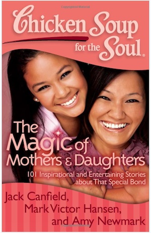 Chicken Soup For The Soul: The Magic Of Mothers & Daughters Chicken Soup For The Soul: The Magic Of Mothers & Daughters