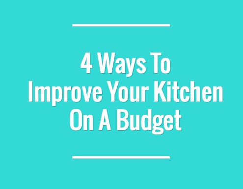 4 Ways to Improve Your Kitchen On A Budget