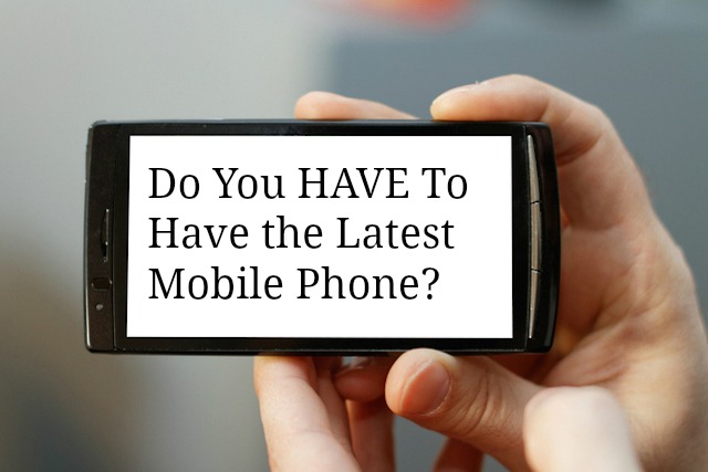 Do You Have To Have the Latest Mobile Phone?